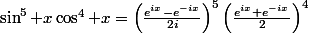 \sin^5 x\cos^4 x=\left(\frac{e^{ix}-e^{-ix}}{2i}\right)^5\left(\frac{e^{ix}+e^{-ix}}{2}\right)^4