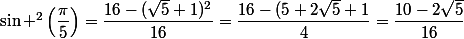 \sin ^2\left(\dfrac{\pi}{5}\right)=\dfrac{16-(\sqrt{5}+1)^2}{16}=\dfrac{16-(5+2\sqrt{5}+1}{4}=\dfrac{10-2\sqrt{5}}{16}
