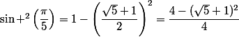 \sin ^2\left(\dfrac{\pi}{5}\right)=1-\left(\dfrac{\sqrt{5}+1}{2}\right)^2=\dfrac{4-(\sqrt{5}+1)^2}{4}