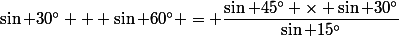 \sin 30^\circ + \sin 60^\circ = \dfrac{\sin 45^\circ \times \sin 30^\circ}{\sin 15^\circ}