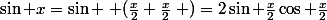 \sin x=\sin \left (\frac{x}{2}+\frac{x}{2}\right )=2\sin \frac{x}{2}\cos \frac{x}{2}