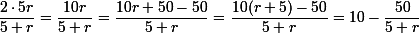 \small\dfrac{2\cdot5r}{5+r}=\dfrac{10r}{5+r}=\dfrac{10r+50-50}{5+r}=\dfrac{10(r+5)-50}{5+r}=10-\dfrac{50}{5+r}