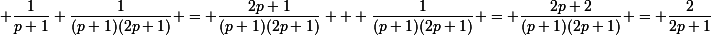 \small \dfrac{1}{p+1}+\dfrac{1}{(p+1)(2p+1)} = \dfrac{2p+1}{(p+1)(2p+1)} + \dfrac{1}{(p+1)(2p+1)} = \dfrac{2p+2}{(p+1)(2p+1)} = \dfrac{2}{2p+1}