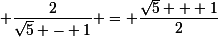 \small \dfrac{2}{\sqrt{5} - 1} = \dfrac{\sqrt{5} + 1}{2}
