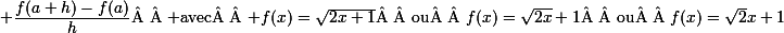 \small \dfrac{f(a+h)-f(a)}h\text{   avec   }f(x)=\sqrt{2x+1}\text{  ou  }f(x)=\sqrt{2x}+1\text{  ou  }f(x)=\sqrt2x+1