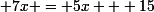 \small 7x = 5x + 15