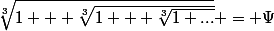 \sqrt[3]{1 + \sqrt[3]{1 + \sqrt[3]{1 ...}}} = \Psi