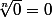\sqrt[n]{0}=0