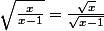 \sqrt\frac{x}{x-1}=\frac{\sqrt{x}}{\sqrt{x-1}}