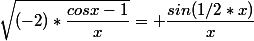 \sqrt{(-2)*\dfrac{cosx-1}{x}}= \dfrac{sin(1/2*x)}{x}