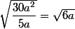 \sqrt{\dfrac{30a^2}{5a}}=\sqrt{6a}