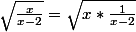 \sqrt{\frac{x}{x-2}}=\sqrt{x*\frac{1}{x-2}}
