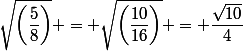 \sqrt{\left(\dfrac{5}{8}\right)} = \sqrt{\left(\dfrac{10}{16}\right)} = \dfrac{\sqrt{10}}{4}