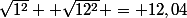 \sqrt{1^2}+ \sqrt{12^2} = 12,04
