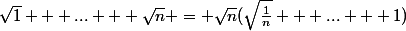 \sqrt{1} + ... + \sqrt{n} = \sqrt{n}(\sqrt{\frac{1}{n}} + ... + 1)