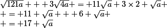 \sqrt{121a} + 3\sqrt{4a} = 11\sqrt{a}+3\times2 \sqrt{a}
 \\ = 11 \sqrt{a} + 6 \sqrt{a}
 \\ = 17 \sqrt{a}