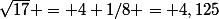 \sqrt{17} = 4+1/8 = 4,125