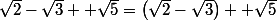 \sqrt{2}-\sqrt{3} +\sqrt{5}=\left(\sqrt{2}-\sqrt{3}\right) +\sqrt{5}