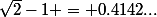 \sqrt{2}-1 = 0.4142...