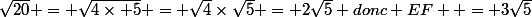 \sqrt{20} = \sqrt{4\times 5} = \sqrt{4}\times\sqrt{5} = 2\sqrt{5} donc EF  = 3\sqrt{5}