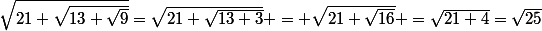 \sqrt{21+\sqrt{13+\sqrt{9}}}=\sqrt{21+\sqrt{13+3}} = \sqrt{21+\sqrt{16}} =\sqrt{21+4}=\sqrt{25}