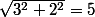 \sqrt{3^2+2^2}=5