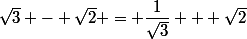 \sqrt{3} - \sqrt{2} = \dfrac{1}{\sqrt{3}} + \sqrt{2}