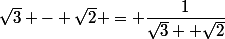 \sqrt{3} - \sqrt{2} = \dfrac{1}{\sqrt{3}+ \sqrt{2}}
