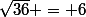 \sqrt{36} = 6