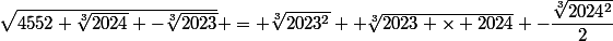 \sqrt{4552 \root{3}\of{2024} -\root{3}\of{2023}} = \root{3}\of{2023^2} +\root{3}\of{2023 \times 2024} -\dfrac{\root{3}\of{2024^2}}{2}