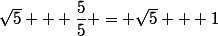 \sqrt{5} + \dfrac{5}{5} = \sqrt{5} + 1