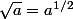 \sqrt{a}=a^{1/2}