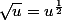 \sqrt{u}=u^{\frac{1}{2}}