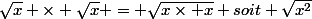 \sqrt{x} \times \sqrt{x}}} = \sqrt{x\times x} soit \sqrt{x^2}