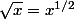 \sqrt{x}=x^{1/2}
