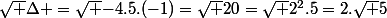 \sqrt {\Delta }=\sqrt {-4.5.(-1)}=\sqrt {20}=\sqrt {2^2.5}=2.\sqrt {5}