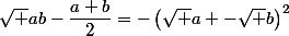 \sqrt {ab}-\dfrac{a+b}{2}=-\left(\sqrt a -\sqrt b\right)^2