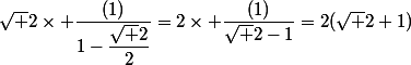 \sqrt 2\times \dfrac{(1)}{1-\dfrac{\sqrt 2}{2}}=2\times \dfrac{(1)}{\sqrt 2-1}=2(\sqrt 2+1)