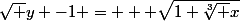 \sqrt y -1 = + \sqrt{1+\sqrt[3] x}