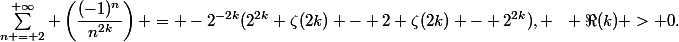 \sum\limits^{+\infty}_{n = 2} \left(\dfrac{(-1)^n}{n^{2k}}\right) = -2^{-2k}(2^{2k} \zeta(2k) - 2 \zeta(2k) - 2^{2k}), ~~ \Re(k) > 0.
