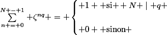 \sum\limits^{N - 1}_{n = 0} \zeta^{nq} = \begin{cases} 1 \text{ si } N \mid q \\\\ 0 \text{ sinon} \end{cases}