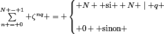 \sum\limits^{N - 1}_{n = 0} \zeta^{nq} = \begin{cases} N \text{ si } N \mid q \\\\ 0 \text{ sinon} \end{cases}