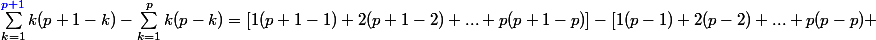 \sum^{{\blue{p+1}}}_{k=1}k(p+1-k)-\sum^{p}_{k=1}k(p-k)=[1(p+1-1)+2(p+1-2)+...+p(p+1-p)]-[1(p-1)+2(p-2)+...+p(p-p) 