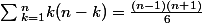 \sum{^{n}_{k=1}k(n-k)=\frac{(n-1)(n+1)}{6}}