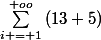 \sum_{i = 1}^{+oo}{(13+5)}