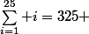 \sum_{i=1}^{25} i=325 