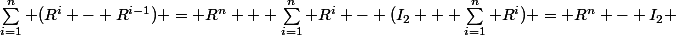 \sum_{i=1}^n (R^i - R^{i-1}) = R^n + \sum_{i=1}^n R^i - (I_2 + \sum_{i=1}^n R^i) = R^n - I_2 