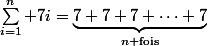 \sum_{i=1}^n 7i=\underbrace{7+7+7+\dots+7}_{n\text{ fois}}