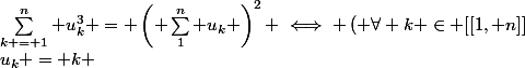 \forall n \in \N&nbsp;&nbsp;&nbsp;&nbsp;&nbsp;&nbsp;&nbsp;&nbsp;:&nbsp;&nbsp;&nbsp;&nbsp;&nbsp;&nbsp;&nbsp;&nbsp;&nbsp;&nbsp;\sum_{k = 1}^n u_k^3 = \left( \sum_1^n u_k \right)^2 \iff \left( \forall k \in [[1, n]]&nbsp;&nbsp;:&nbsp;&nbsp;u_k = k \right)