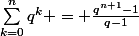\sum_{k=0}^{n}{q^{k} = \frac{q^{n+1}-1}{q-1}}